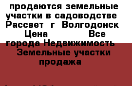 продаются земельные участки в садоводстве “Рассвет“ г. Волгодонск › Цена ­ 80 000 - Все города Недвижимость » Земельные участки продажа   